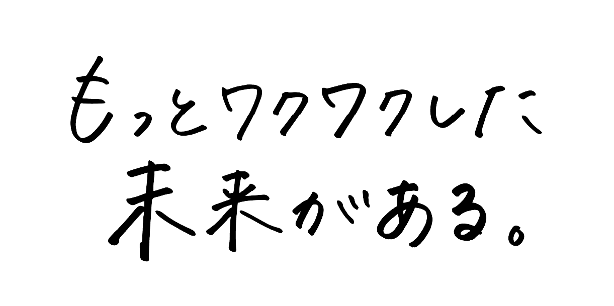 もっとワクワクした未来がある。